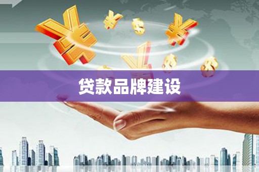 荔城贷款品牌建设