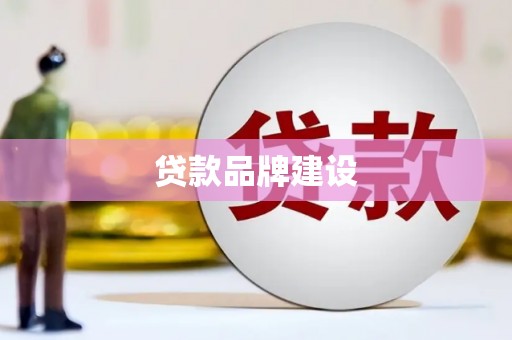 荔城贷款品牌建设