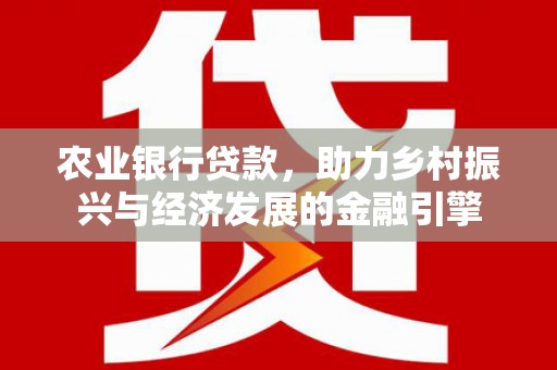 荔城农业银行贷款，助力乡村振兴与经济发展的金融引擎