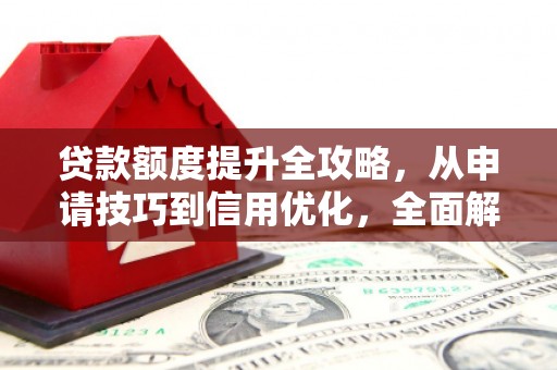 荔城贷款额度提升全攻略，从申请技巧到信用优化，全面解析