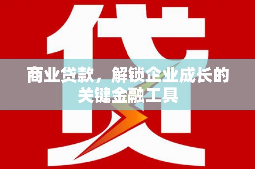 荔城商业贷款，解锁企业成长的关键金融工具