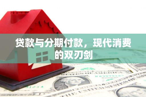 荔城贷款与分期付款，现代消费的双刃剑