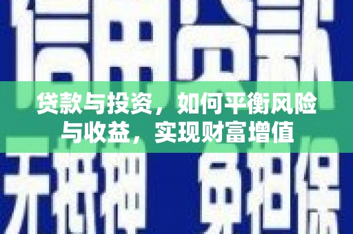 荔城贷款与投资，如何平衡风险与收益，实现财富增值
