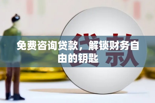 荔城免费咨询贷款，解锁财务自由的钥匙