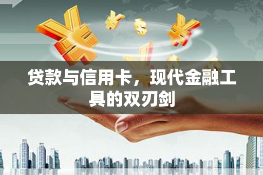荔城贷款与信用卡，现代金融工具的双刃剑