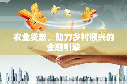 荔城农业贷款，助力乡村振兴的金融引擎