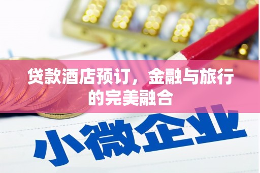 荔城贷款酒店预订，金融与旅行的完美融合