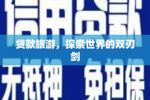 荔城贷款旅游，探索世界的双刃剑