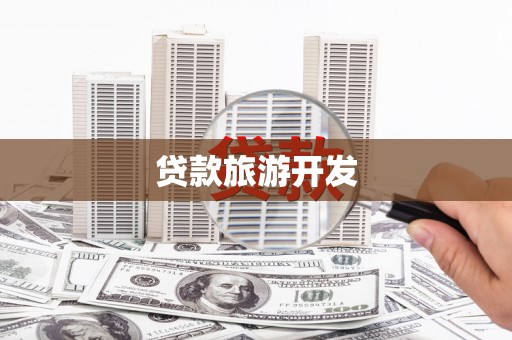 荔城贷款旅游开发