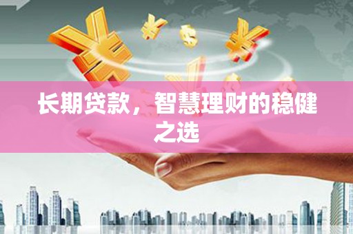荔城长期贷款，智慧理财的稳健之选
