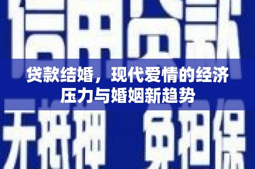 荔城贷款结婚，现代爱情的经济压力与婚姻新趋势