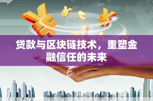 荔城贷款与区块链技术，重塑金融信任的未来