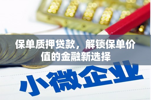 荔城保单质押贷款，解锁保单价值的金融新选择