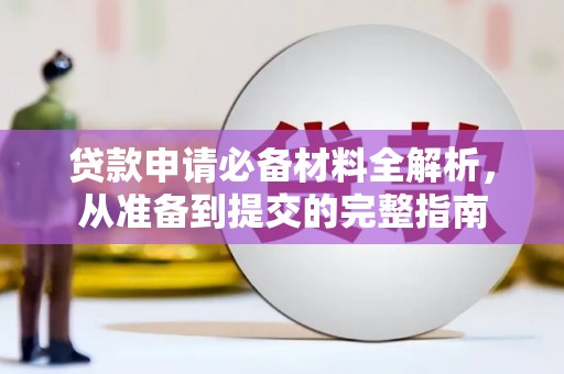 荔城贷款申请必备材料全解析，从准备到提交的完整指南