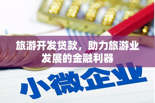 荔城旅游开发贷款，助力旅游业发展的金融利器