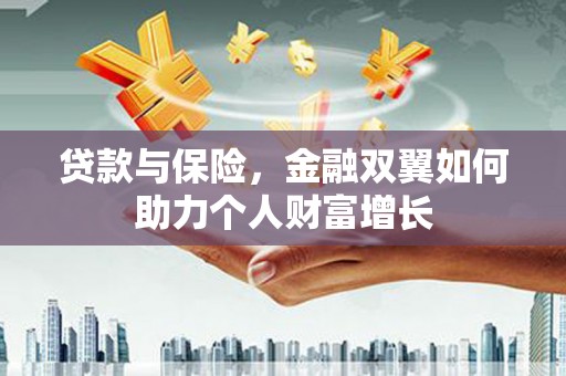 荔城贷款与保险，金融双翼如何助力个人财富增长