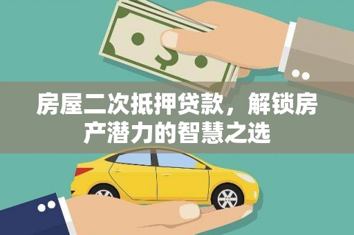 荔城房屋二次抵押贷款，解锁房产潜力的智慧之选