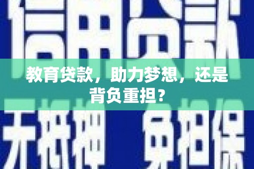 荔城教育贷款，助力梦想，还是背负重担？