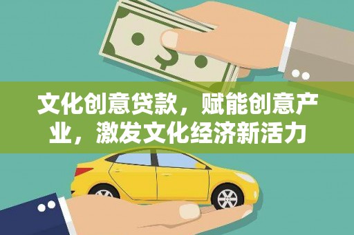 荔城文化创意贷款，赋能创意产业，激发文化经济新活力