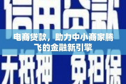 荔城电商贷款，助力中小商家腾飞的金融新引擎