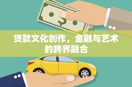 荔城贷款文化创作，金融与艺术的跨界融合