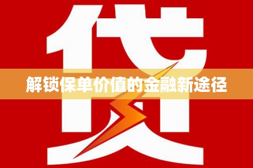 荔城解锁保单价值的金融新途径