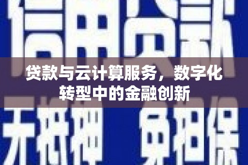 荔城贷款与云计算服务，数字化转型中的金融创新