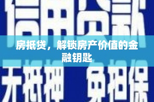 荔城房抵贷，解锁房产价值的金融钥匙