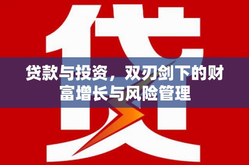 荔城贷款与投资，双刃剑下的财富增长与风险管理