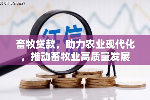 荔城畜牧贷款，助力农业现代化，推动畜牧业高质量发展