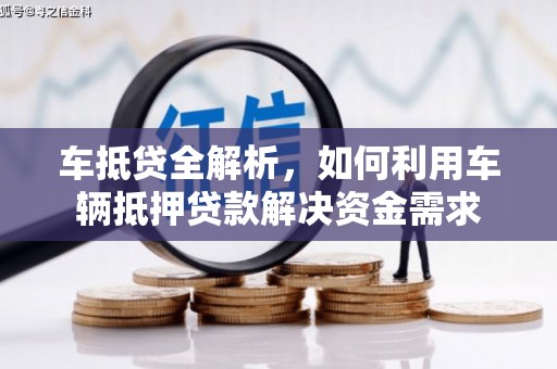 荔城车抵贷全解析，如何利用车辆抵押贷款解决资金需求