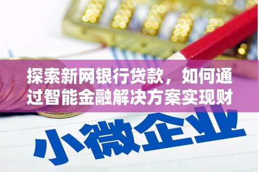 荔城探索新网银行贷款，如何通过智能金融解决方案实现财富增长