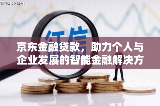 荔城京东金融贷款，助力个人与企业发展的智能金融解决方案