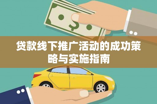 荔城贷款线下推广活动的成功策略与实施指南