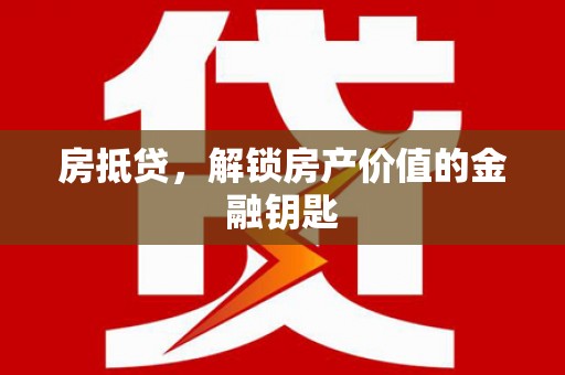 荔城房抵贷，解锁房产价值的金融钥匙