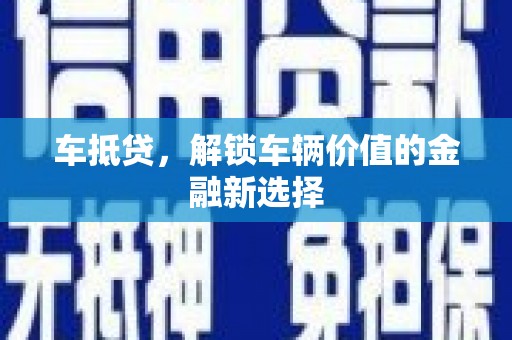 荔城车抵贷，解锁车辆价值的金融新选择