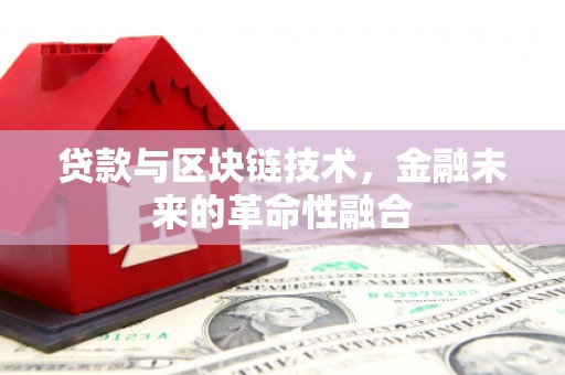 荔城贷款与区块链技术，金融未来的革命性融合