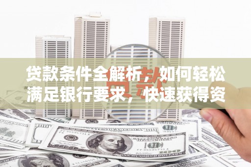 荔城贷款条件全解析，如何轻松满足银行要求，快速获得资金支持
