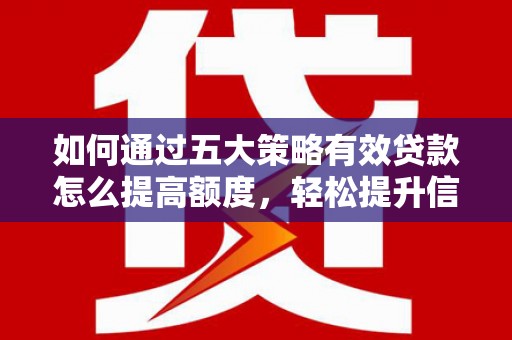 荔城如何通过五大策略有效贷款怎么提高额度，轻松提升信用价值