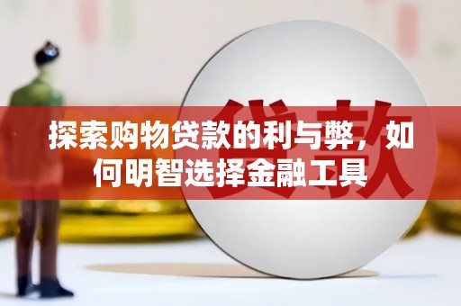 荔城探索购物贷款的利与弊，如何明智选择金融工具