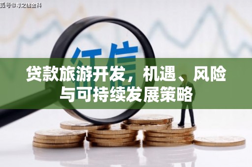 荔城贷款旅游开发，机遇、风险与可持续发展策略