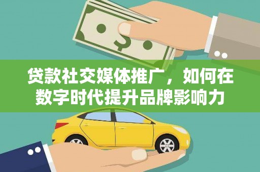 荔城贷款社交媒体推广，如何在数字时代提升品牌影响力