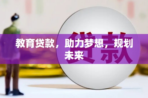 荔城教育贷款，助力梦想，规划未来