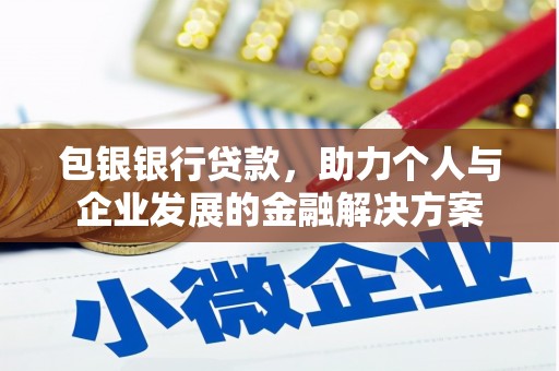 荔城包银银行贷款，助力个人与企业发展的金融解决方案