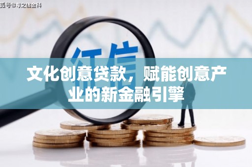 荔城文化创意贷款，赋能创意产业的新金融引擎