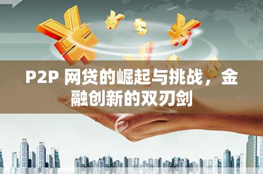 荔城P2P 网贷的崛起与挑战，金融创新的双刃剑