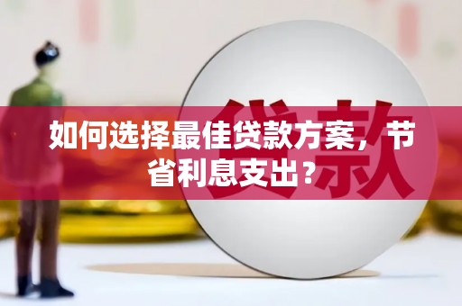 荔城如何选择最佳贷款方案，节省利息支出？