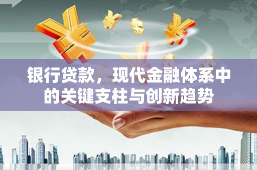 荔城银行贷款，现代金融体系中的关键支柱与创新趋势