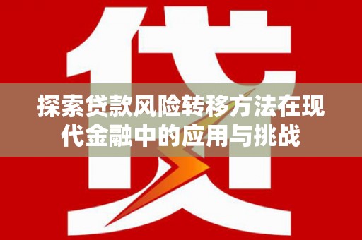 荔城探索贷款风险转移方法在现代金融中的应用与挑战