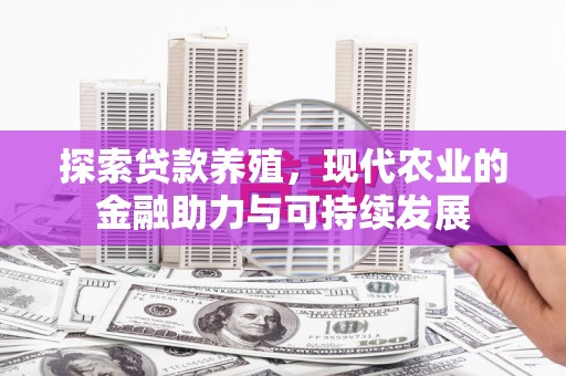 荔城探索贷款养殖，现代农业的金融助力与可持续发展